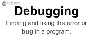 Debugging
Finding and fixing the error or
bug in a program.
 