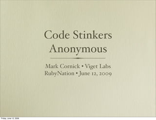 Code Stinkers
                         Anonymous
                        Mark Cornick • Viget Labs
                        RubyNation • June 12, 2009




Friday, June 12, 2009
 