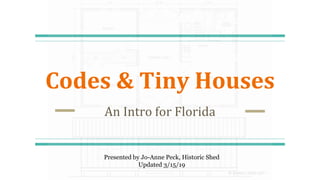 Codes & Tiny Houses
An Intro for Florida
Presented by Jo-Anne Peck, Historic Shed
Updated 3/15/19
 