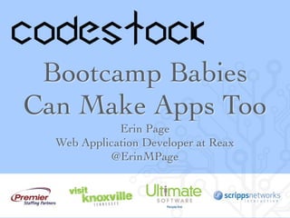 Bootcamp Babies
Can Make Apps Too
Erin Page
Web Application Developer at Reax
@ErinMPage
 