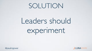 @paulmgower
Leaders should
experiment
SOLUTION
 