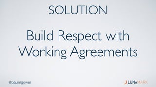 @paulmgower
Build Respect with
Working Agreements
SOLUTION
 
