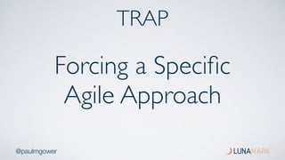 @paulmgower
Forcing a Speciﬁc
Agile Approach
TRAP
 