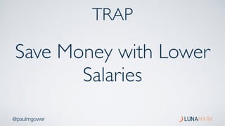 @paulmgower
Save Money with Lower
Salaries
TRAP
 