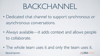 @paulmgower
BACKCHANNEL
• Dedicated chat channel to support synchronous or
asynchronous conversations.
• Always available—...
