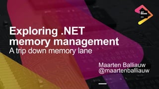 Exploring .NET
memory management
A trip down memory lane
Maarten Balliauw
@maartenballiauw
—
 