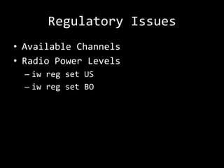 Regulatory Issues
• Available Channels
• Radio Power Levels
  – iw reg set US
  – iw reg set BO
 