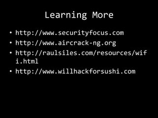 Learning More
• http://www.securityfocus.com
• http://www.aircrack-ng.org
• http://raulsiles.com/resources/wif
  i.html
• http://www.willhackforsushi.com
 