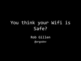 You think your Wifi is
         Safe?
       Rob Gillen
         @argodev
 