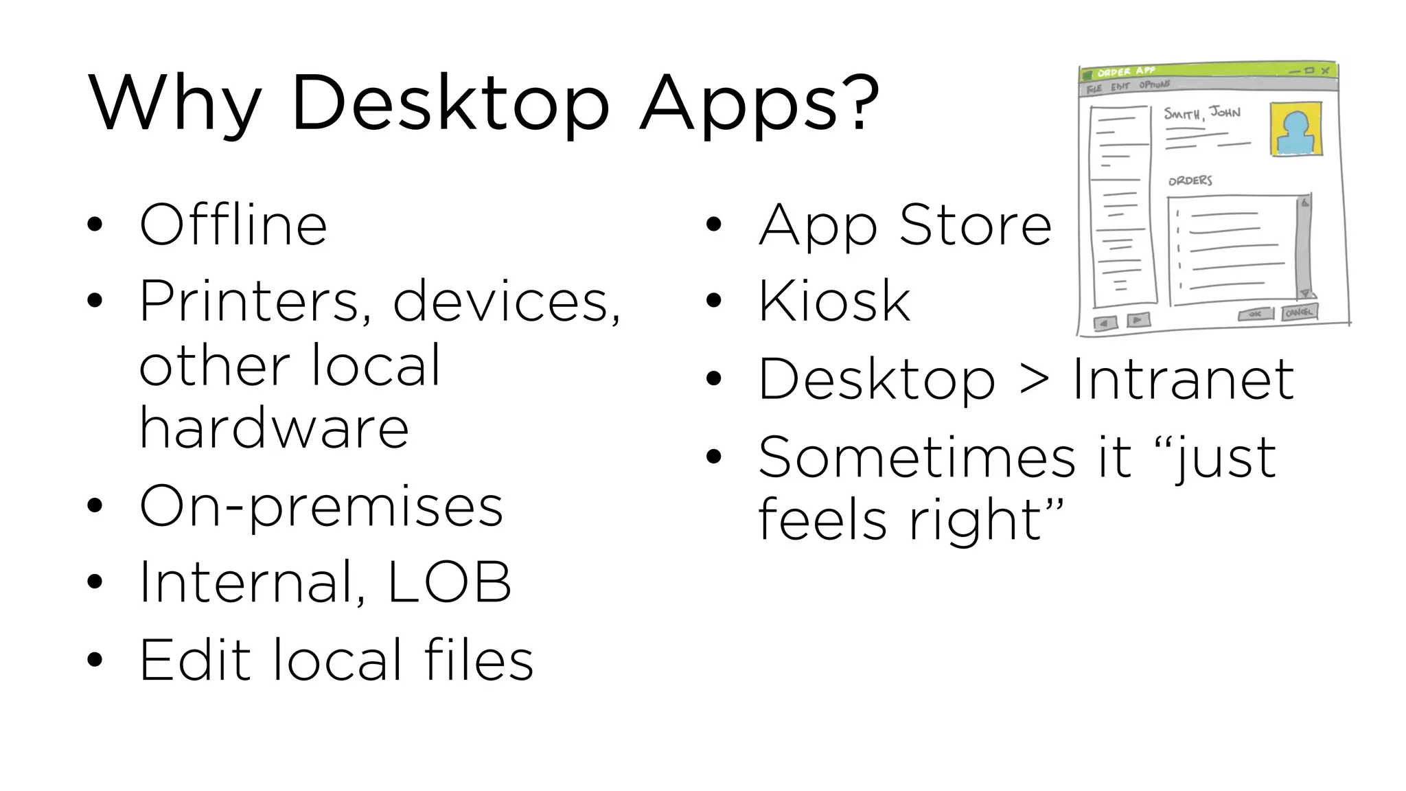Why Desktop Apps? • Offline • Printers, devices, other local hardware • On-premises • Internal, LOB • Edit local files • App Store • Kiosk • Desktop > Intranet • Sometimes it “just feels right” 