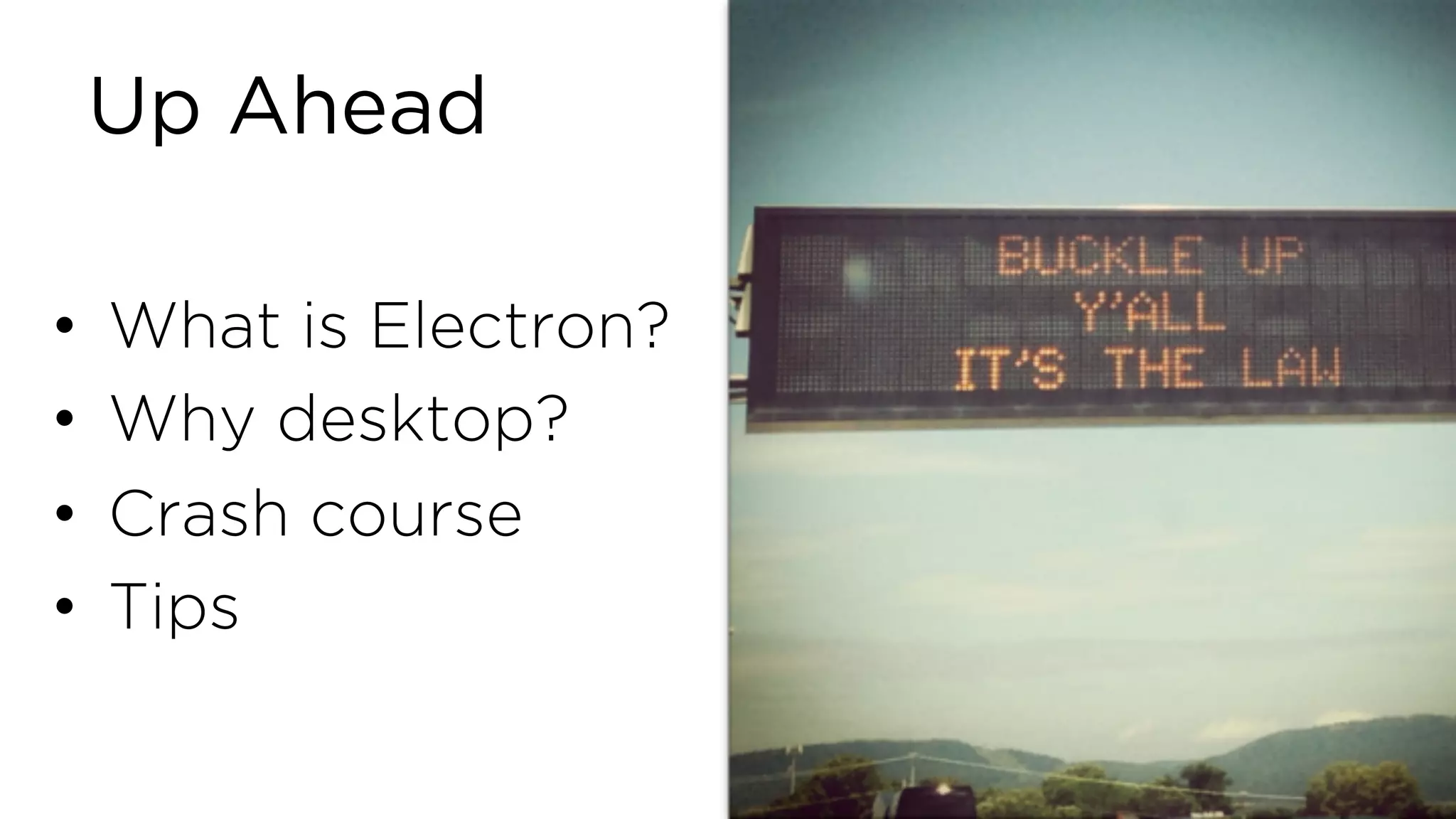 Up Ahead • What is Electron? • Why desktop? • Crash course • Tips 