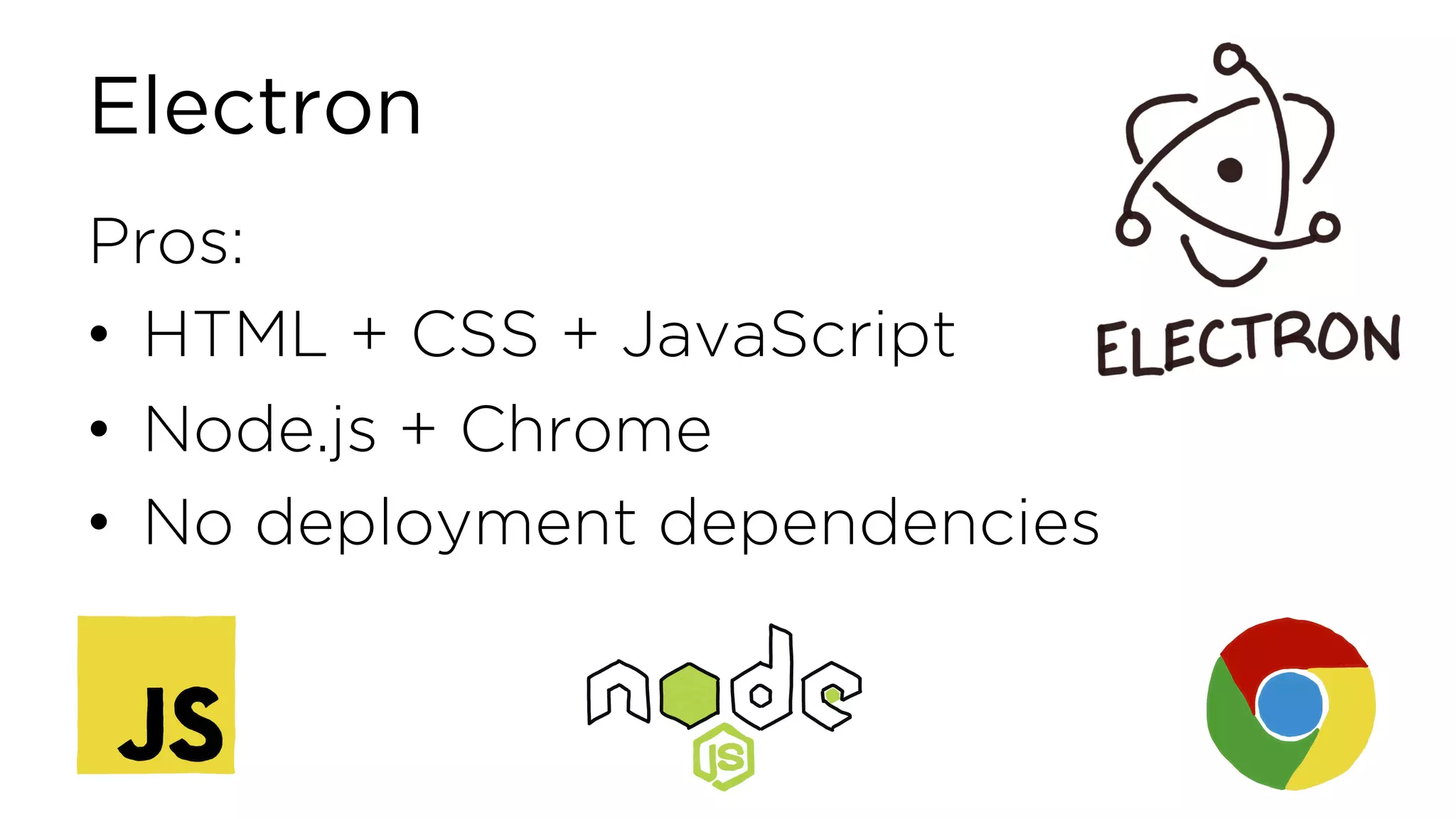 Electron Pros: • HTML + CSS + JavaScript • Node.js + Chrome • No deployment dependencies 