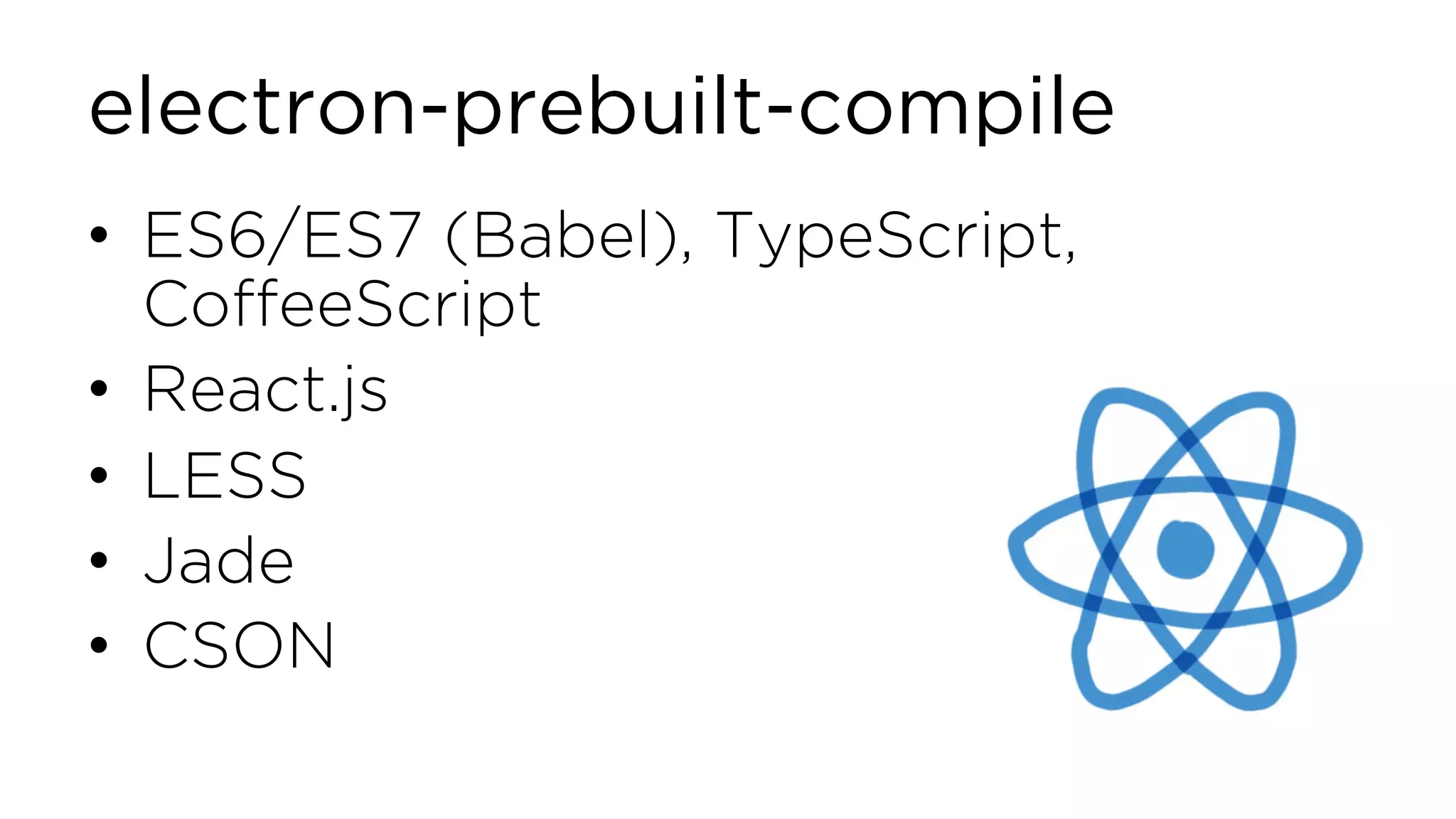 electron-prebuilt-compile • ES6/ES7 (Babel), TypeScript, CoffeeScript • React.js • LESS • Jade • CSON 