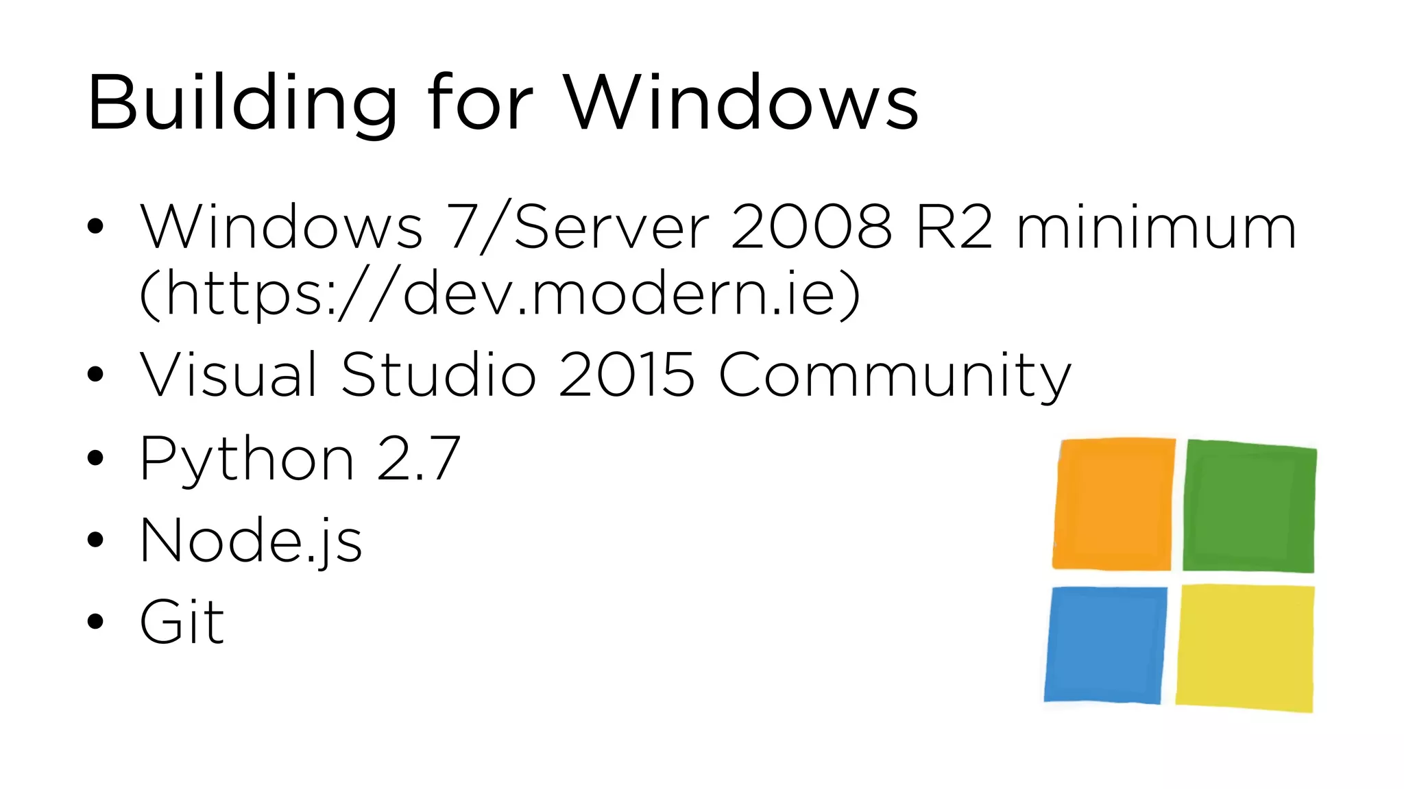 Building for Windows • Windows 7/Server 2008 R2 minimum (https://dev.modern.ie) • Visual Studio 2015 Community • Python 2.7 • Node.js • Git 