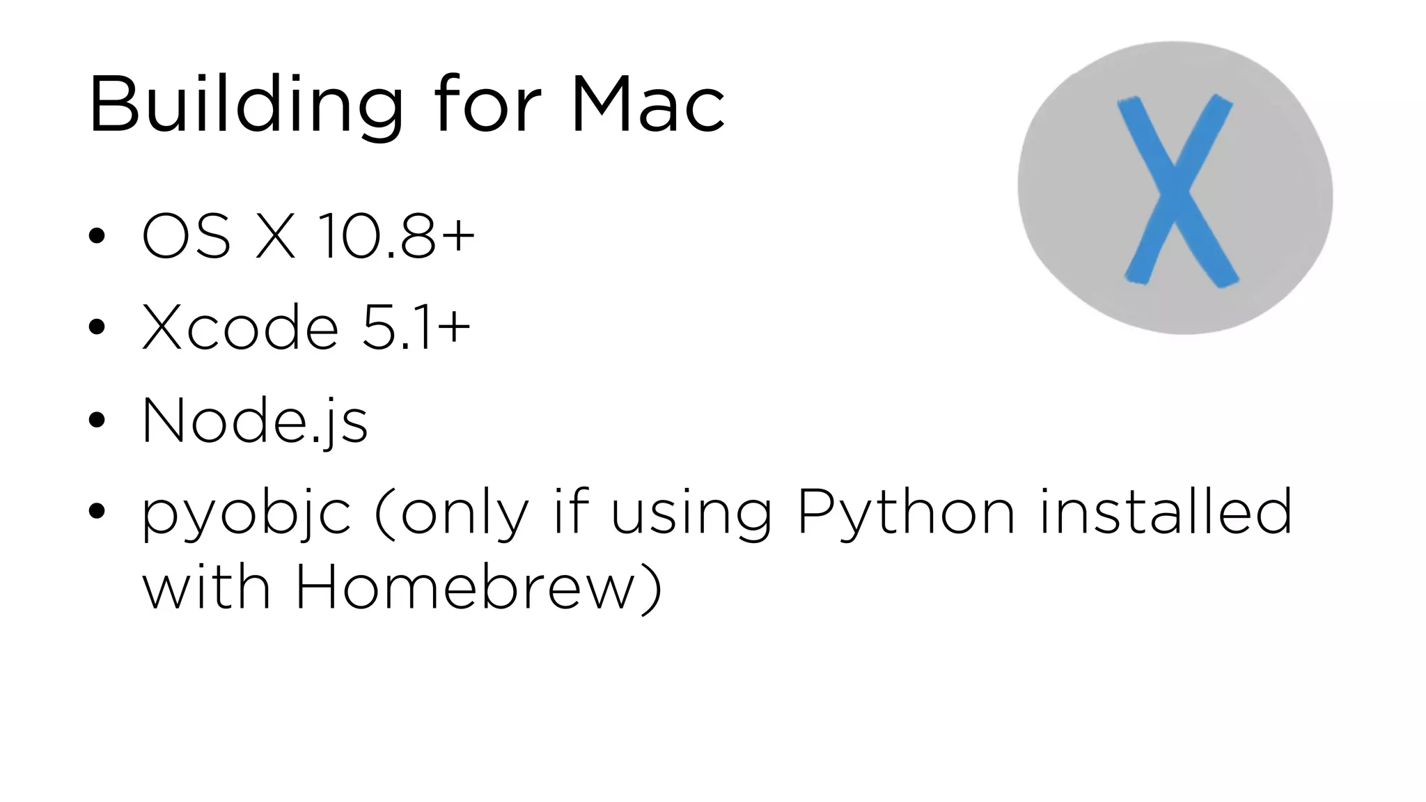 Building for Mac • OS X 10.8+ • Xcode 5.1+ • Node.js • pyobjc (only if using Python installed with Homebrew) 