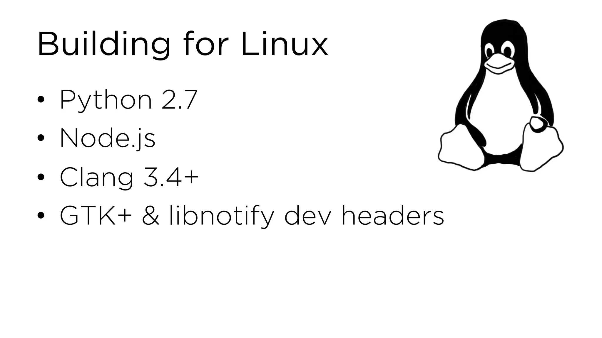Building for Linux • Python 2.7 • Node.js • Clang 3.4+ • GTK+ & libnotify dev headers 