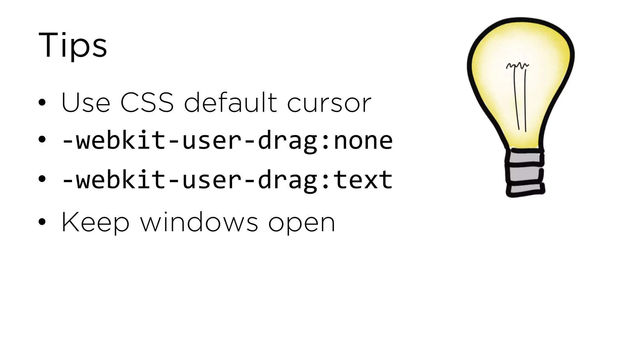 Tips • Use CSS default cursor • -webkit-user-drag:none • -webkit-user-drag:text • Keep windows open 
