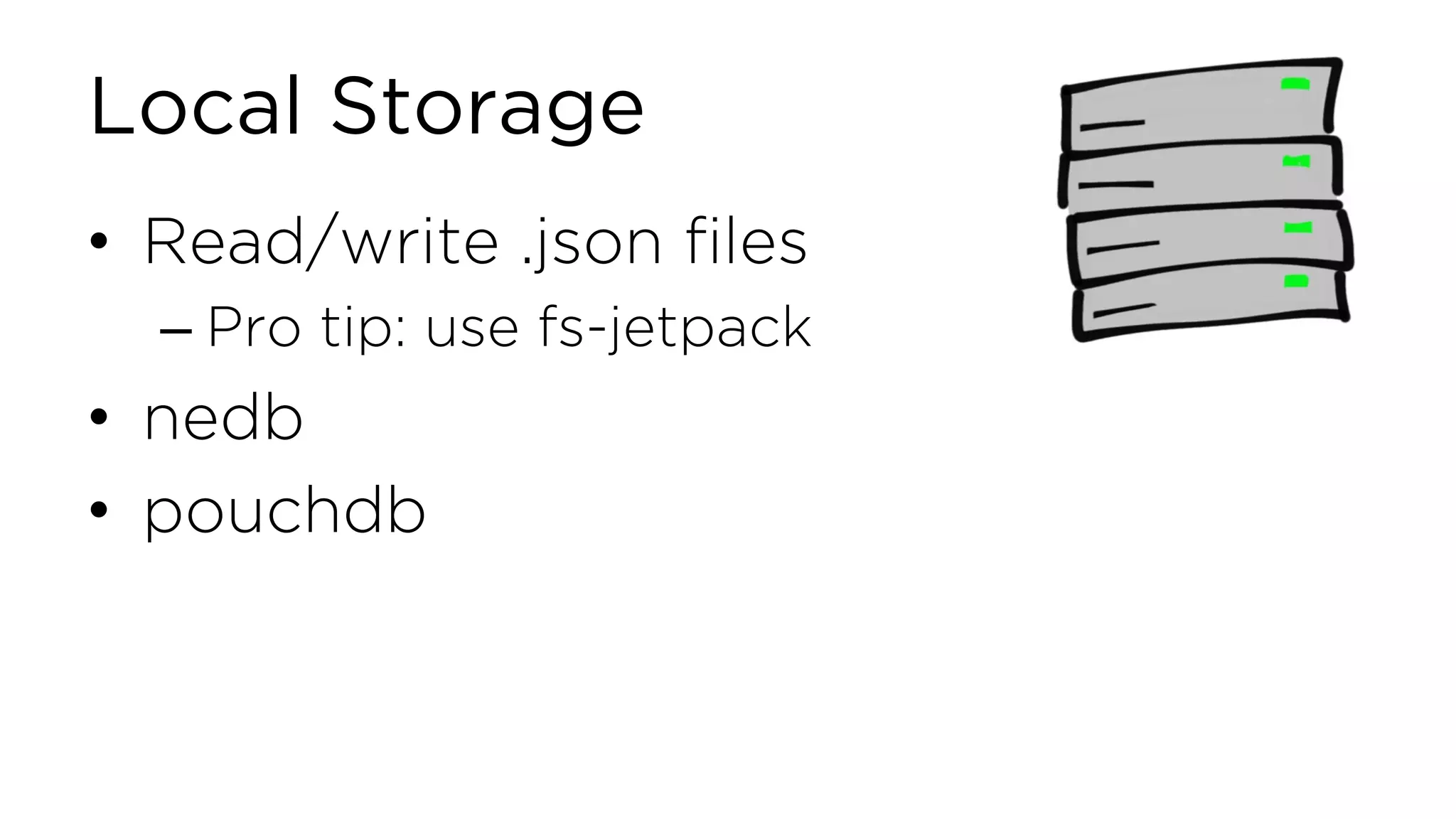 Local Storage • Read/write .json files – Pro tip: use fs-jetpack • nedb • pouchdb 