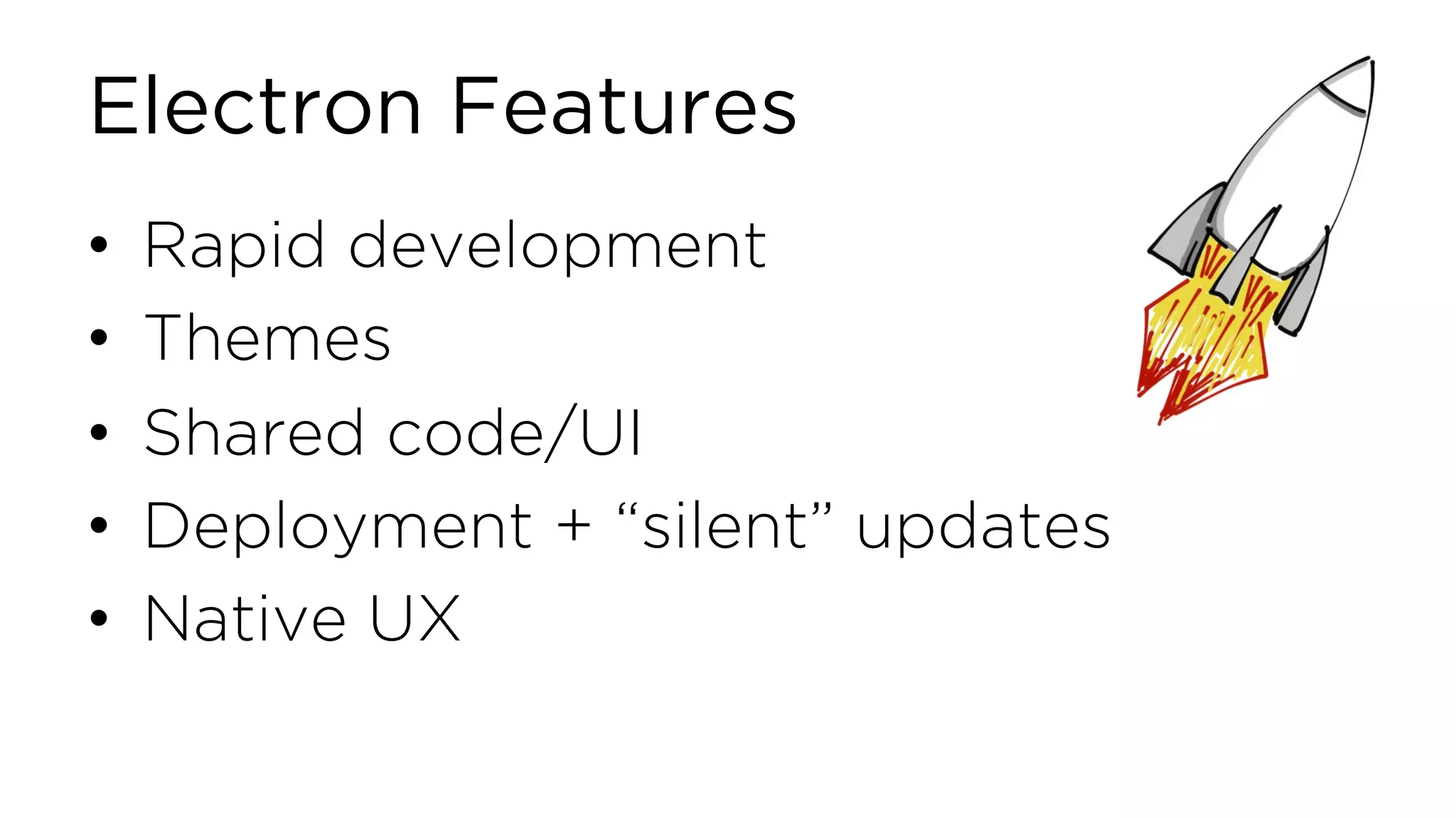 Electron Features • Rapid development • Themes • Shared code/UI • Deployment + “silent” updates • Native UX 