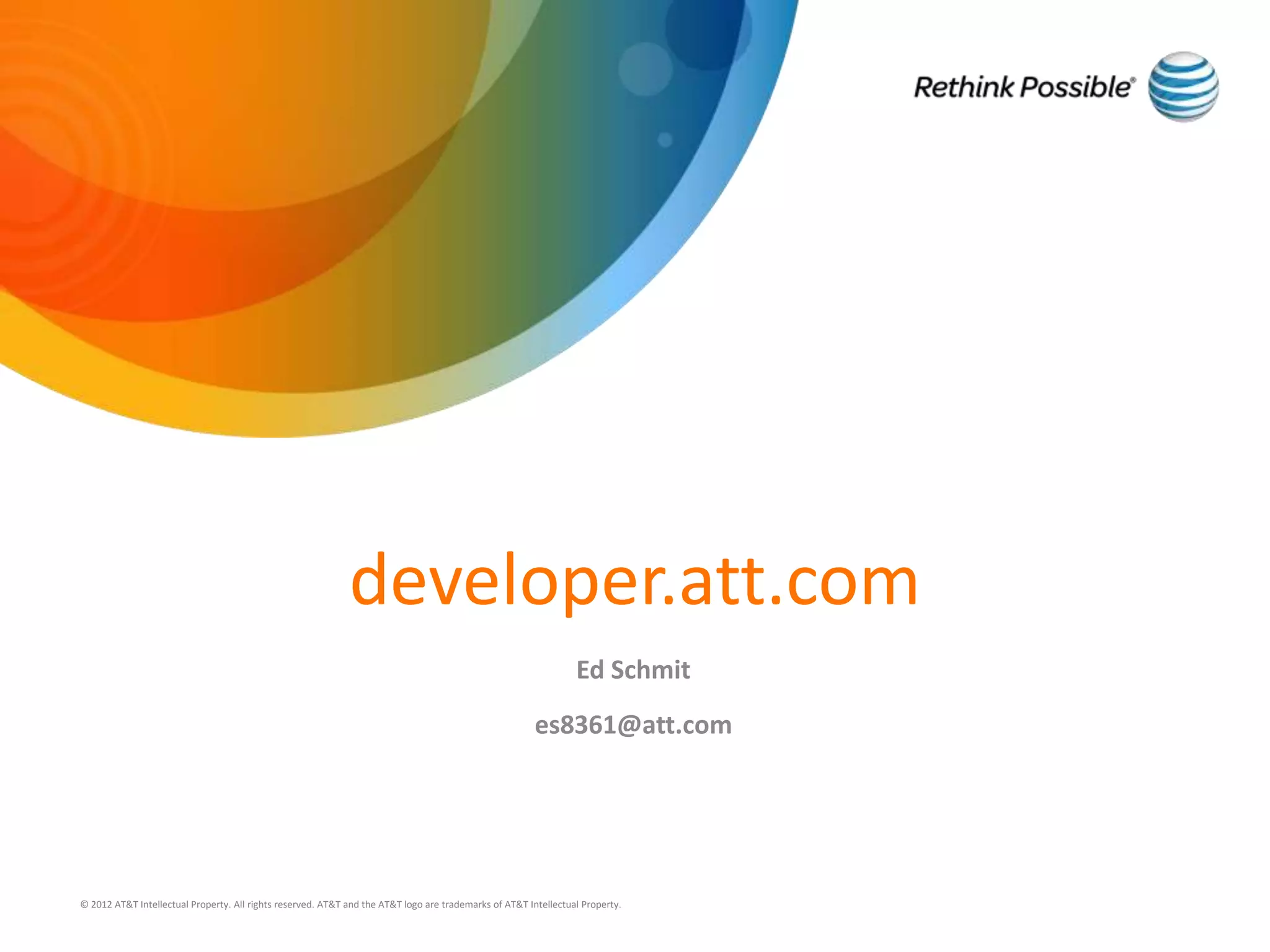 developer.att.com
                                                                                                                 Ed Schmit
                                                                                                        es8361@att.com




© 2012 AT&T Intellectual Property. All rights reserved. AT&T and the AT&T logo are trademarks of AT&T Intellectual Property.
 