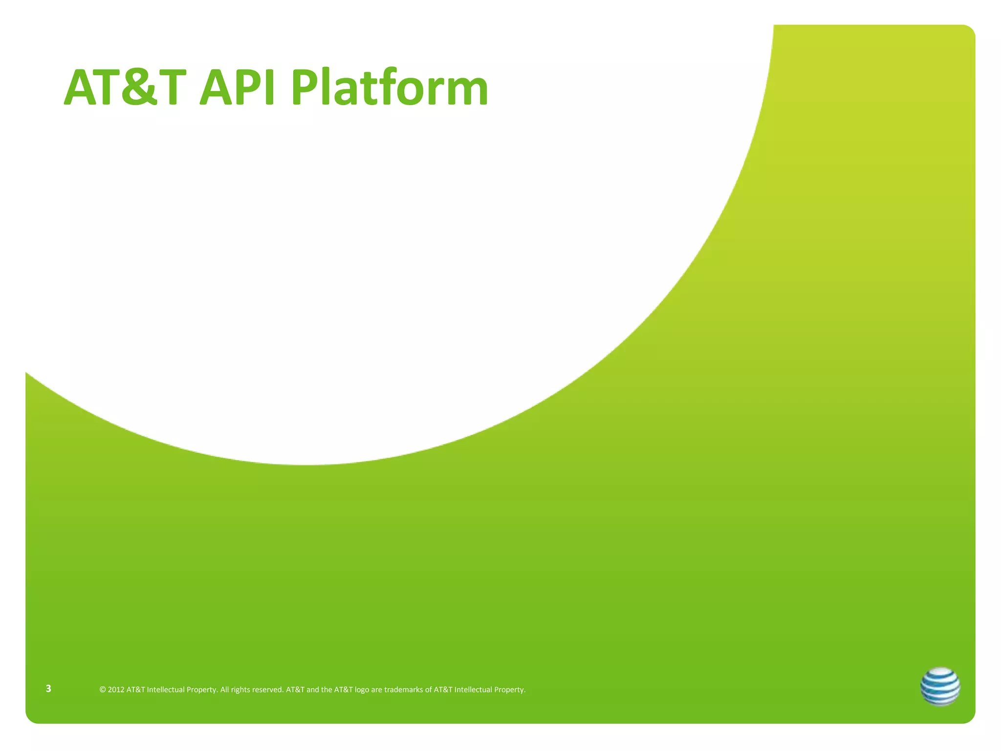 AT&T API Platform




3    © 2012 AT&T Intellectual Property. All rights reserved. AT&T and the AT&T logo are trademarks of AT&T Intellectual Property.
 