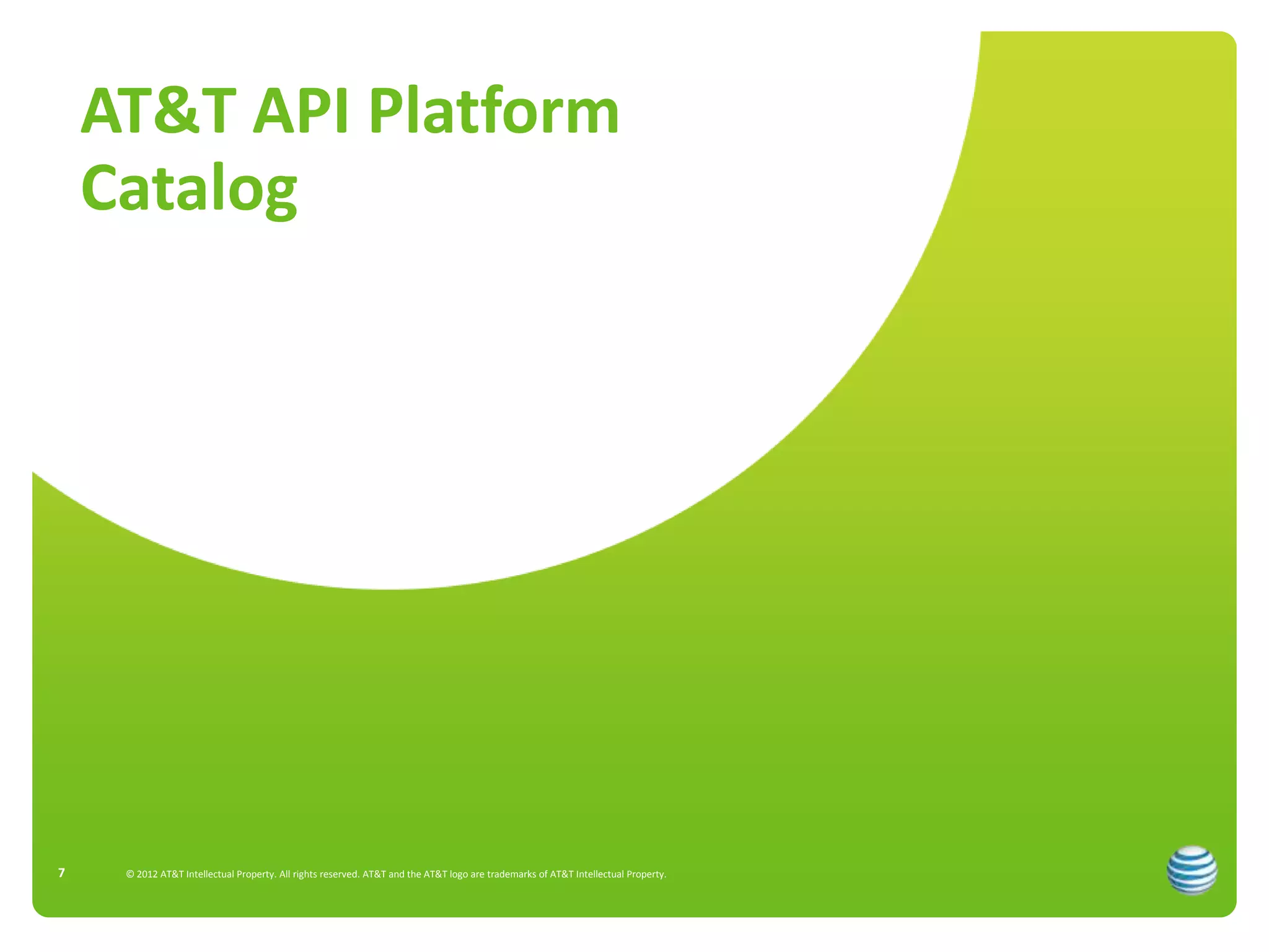 AT&T API Platform
    Catalog




7    © 2012 AT&T Intellectual Property. All rights reserved. AT&T and the AT&T logo are trademarks of AT&T Intellectual Property.
 