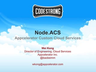Node.ACS
Appcelerator Custom Cloud Services

                   Wei Kong
    Director of Engineering, Cloud Services
                Appcelerator Inc.
                  @baobeimm

          wkong@appcelerator.com
 
