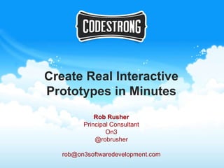Create Real Interactive
Prototypes in Minutes
             Rob Rusher
         Principal Consultant
                 On3
             @robrusher

   rob@on3softwaredevelopment.com
 