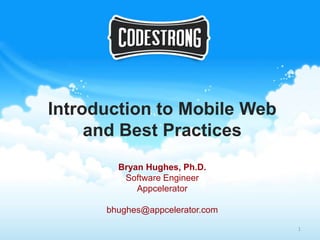 Introduction to Mobile Web
     and Best Practices
        Bryan Hughes, Ph.D.
         Software Engineer
            Appcelerator

      bhughes@appcelerator.com

                                 1
 