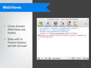 WebViews



• Cross domain
  WebViews are
  limited

• Sites with X-
  Frame-Options
  set will not load




                      22
 