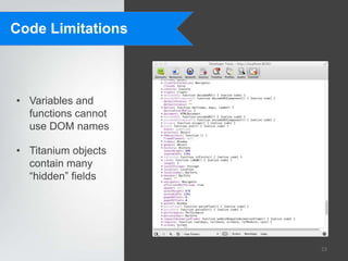 Code Limitations



• Variables and
  functions cannot
  use DOM names

• Titanium objects
  contain many
  “hidden” fields




                     23
 