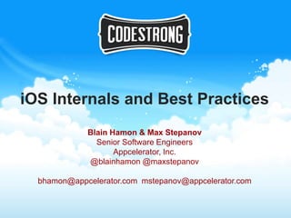 iOS Internals and Best Practices
             Blain Hamon & Max Stepanov
               Senior Software Engineers
                    Appcelerator, Inc.
             @blainhamon @maxstepanov

  bhamon@appcelerator.com mstepanov@appcelerator.com
 