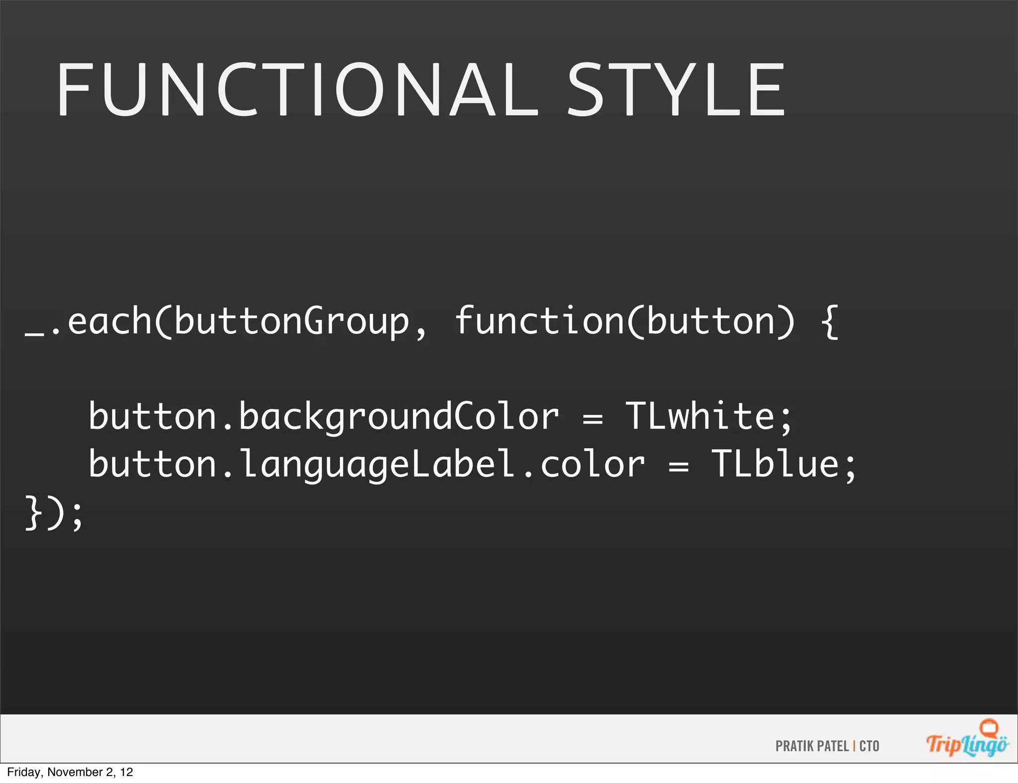   _.each(buttonGroup, function(button) { button.backgroundColor = TLwhite; button.languageLabel.color = TLblue; }); PRATIK PATEL | CTO Friday, November 2, 12 