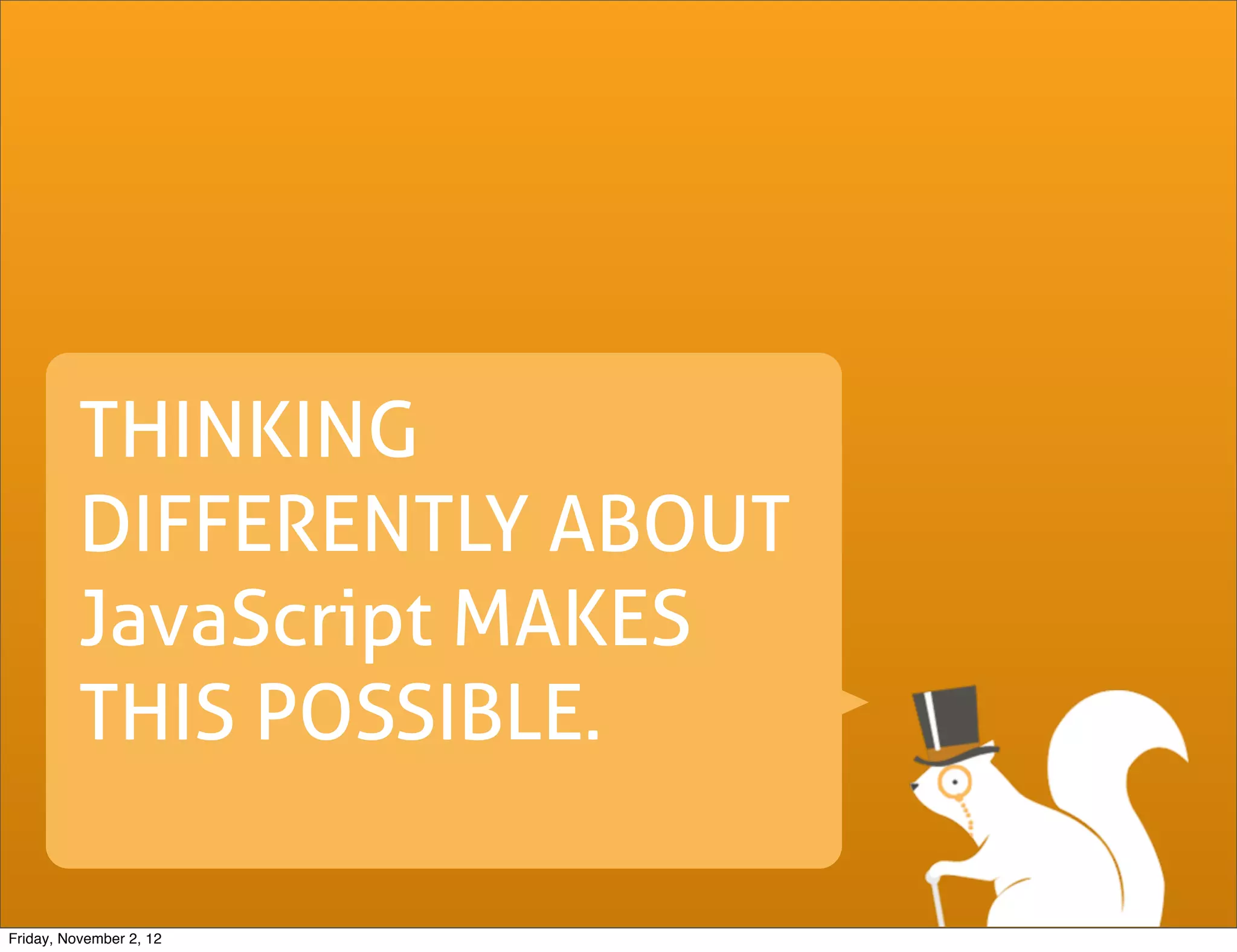 THINKING DIFFERENTLY ABOUT JavaScript MAKES THIS POSSIBLE. Friday, November 2, 12 
