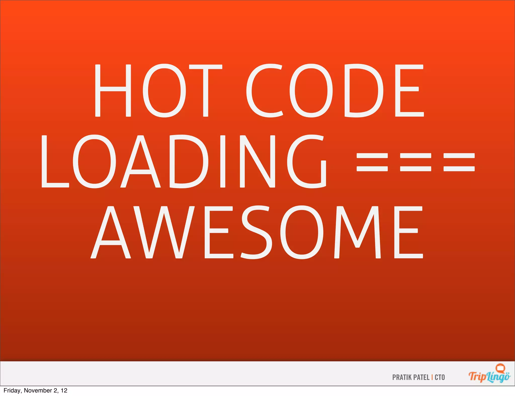 HOT CODE LOADING === AWESOME PRATIK PATEL | CTO Friday, November 2, 12 