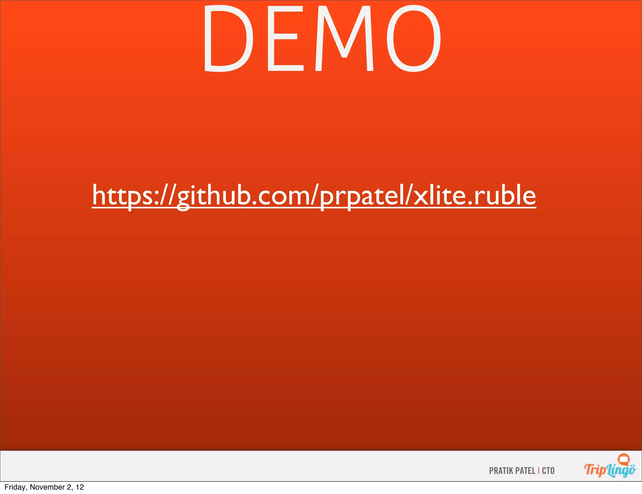 DEMO https://github.com/prpatel/xlite.ruble PRATIK PATEL | CTO Friday, November 2, 12 