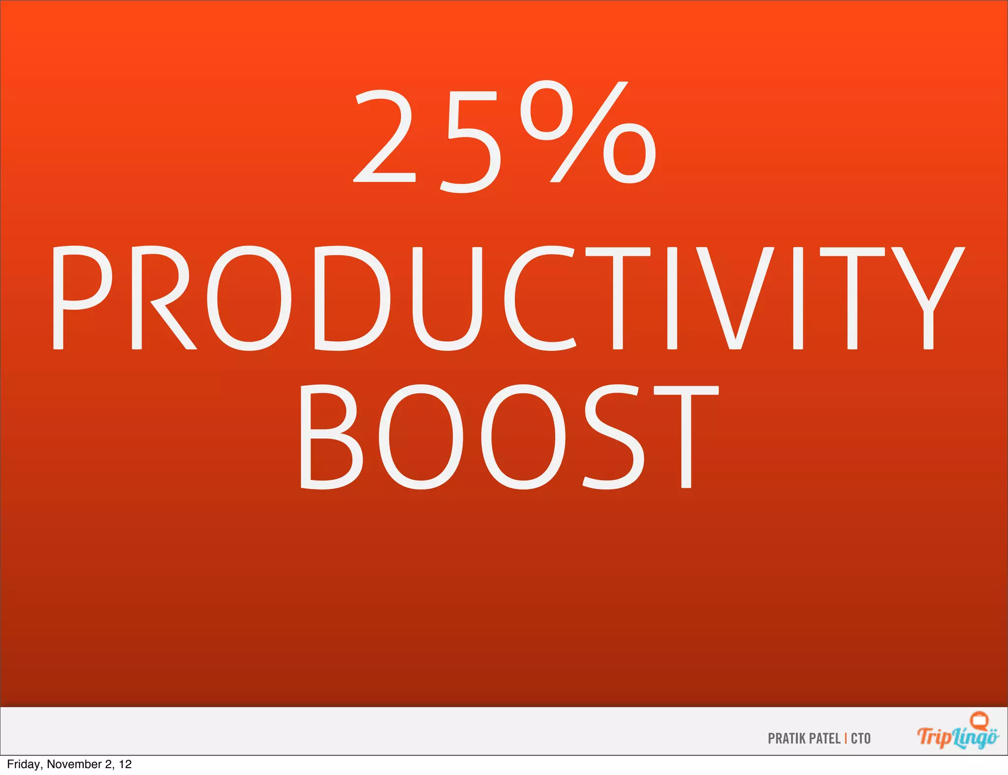 25% PRODUCTIVITY BOOST PRATIK PATEL | CTO Friday, November 2, 12 