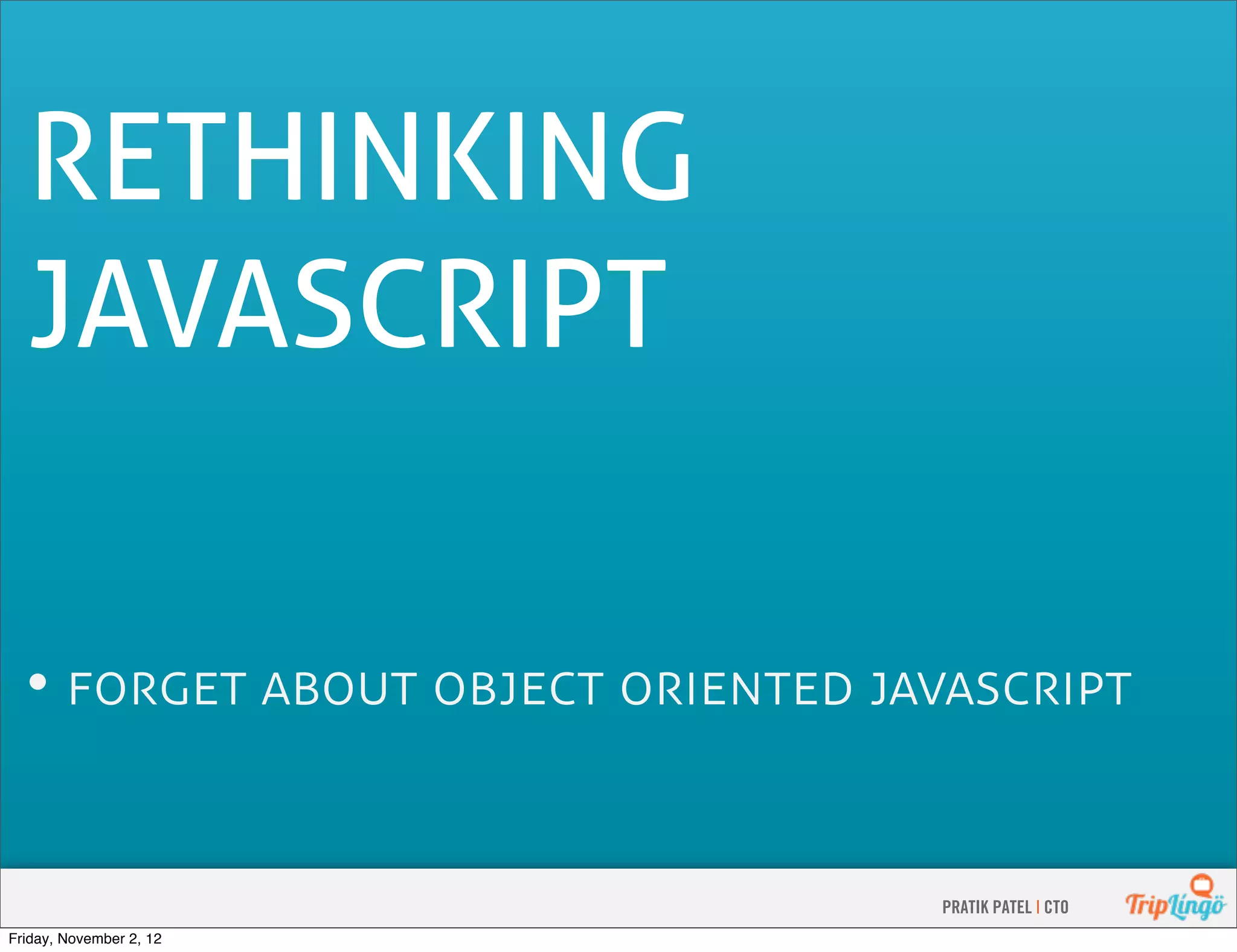 RETHINKING JAVASCRIPT •      PRATIK PATEL | CTO Friday, November 2, 12 