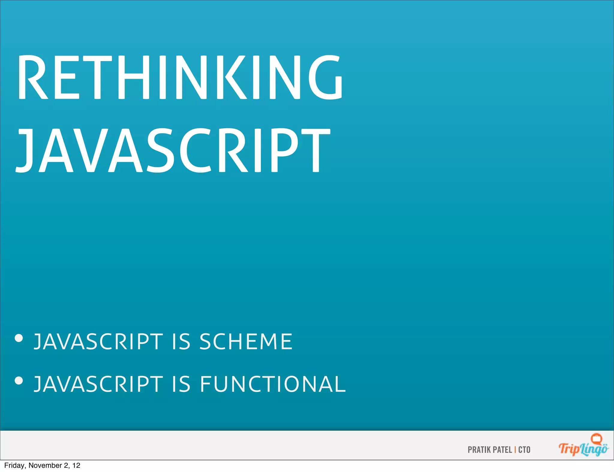 RETHINKING JAVASCRIPT •    •    PRATIK PATEL | CTO Friday, November 2, 12 