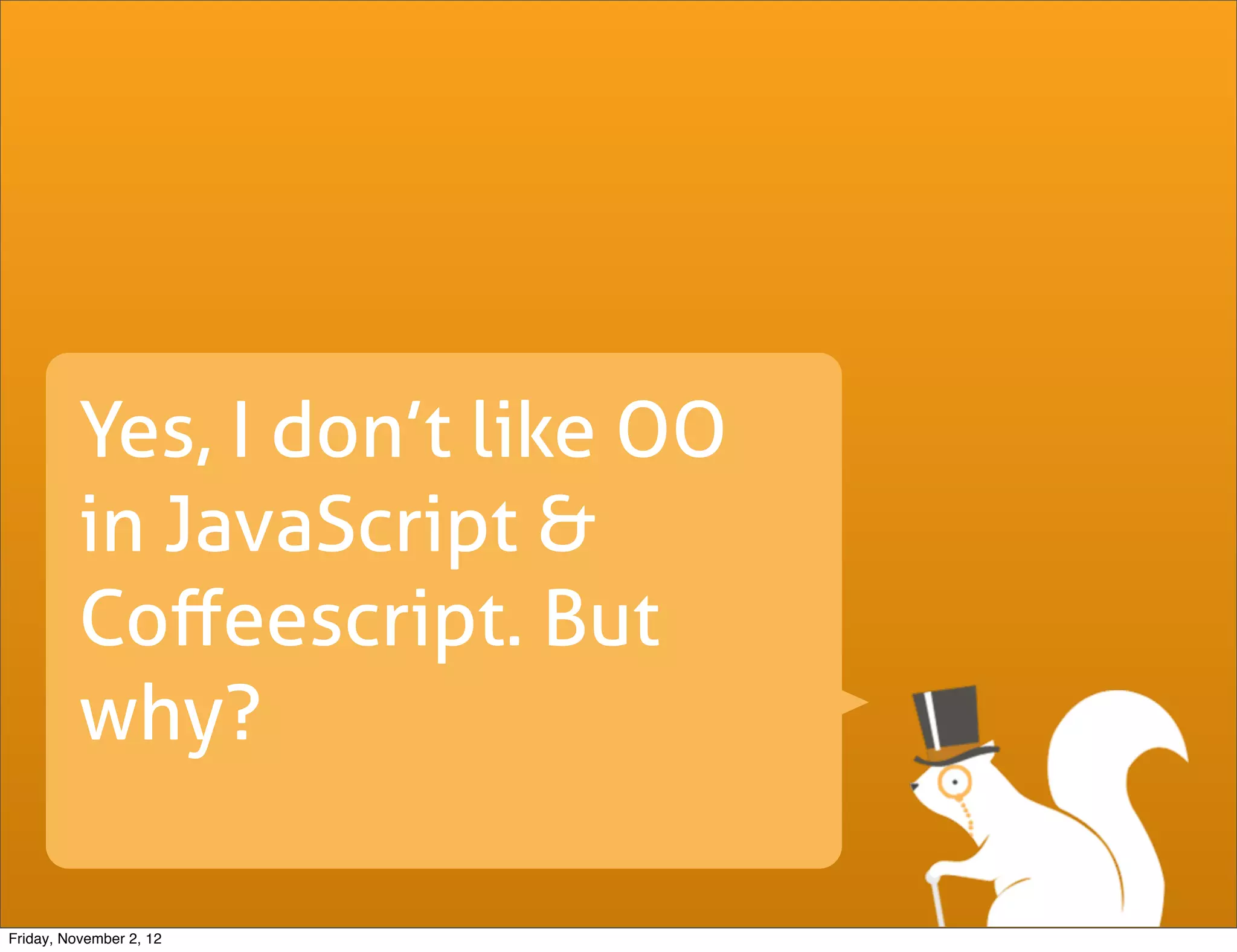 Yes, I don’t like OO in JavaScript & Coﬀeescript. But why? Friday, November 2, 12 