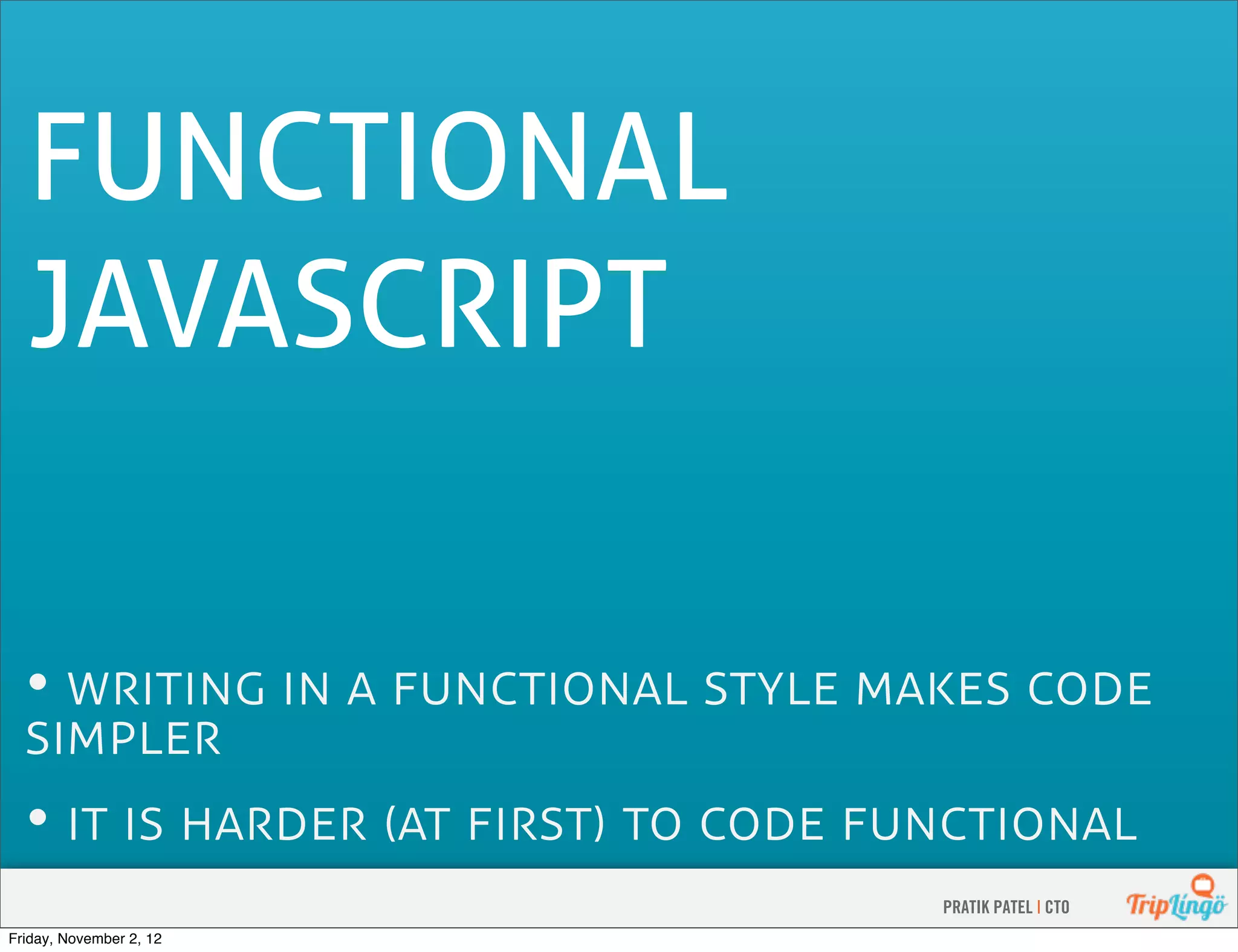 FUNCTIONAL JAVASCRIPT •         •         PRATIK PATEL | CTO Friday, November 2, 12 