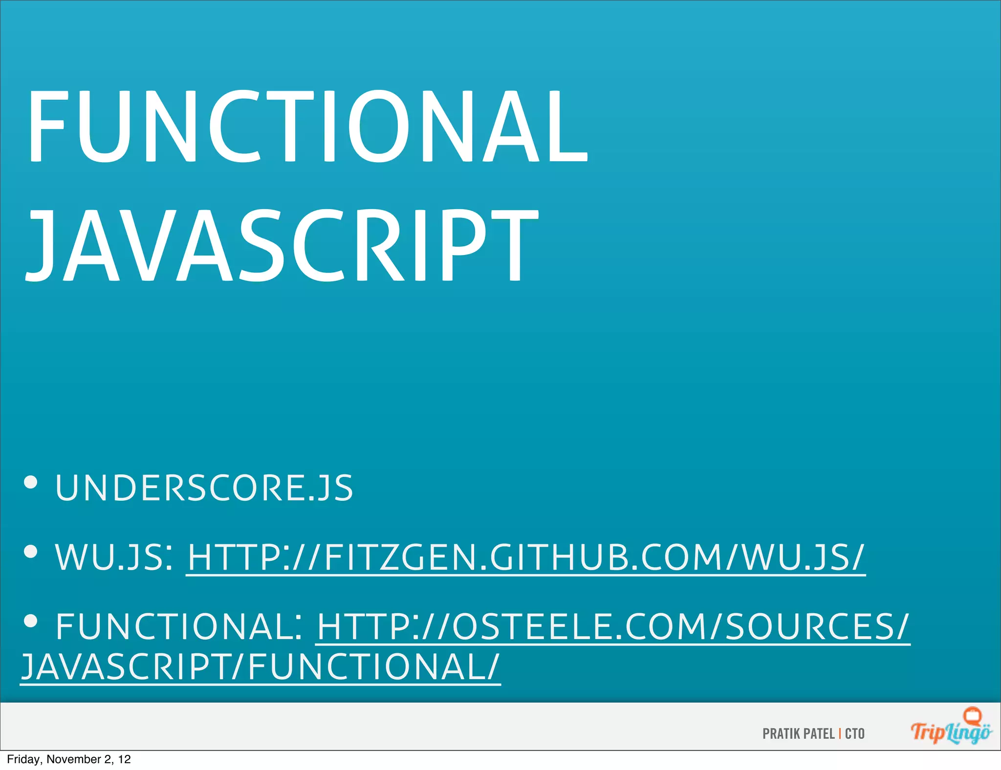 FUNCTIONAL JAVASCRIPT • . • .: :... • : :.  PRATIK PATEL | CTO Friday, November 2, 12 