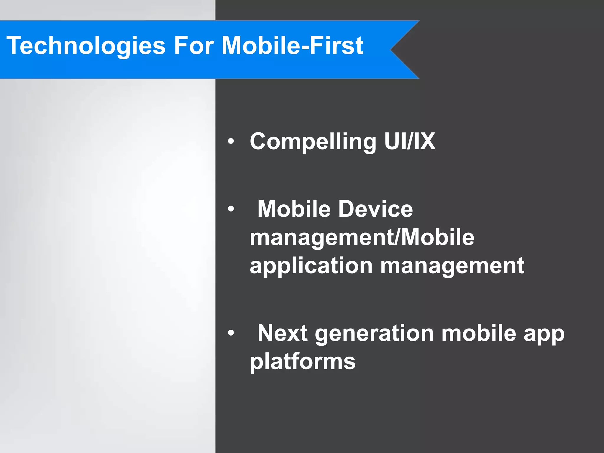 Technologies For Mobile-First


                 • Compelling UI/IX

                 • Mobile Device
                   management/Mobile
                   application management

                 • Next generation mobile app
                   platforms
 