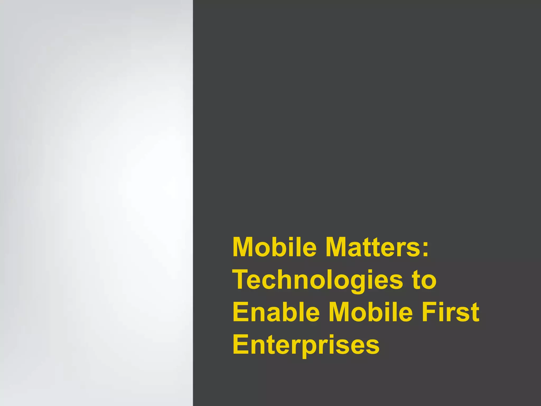 Mobile Matters:
Technologies to
Enable Mobile First
Enterprises
 