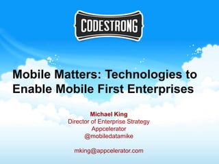 Mobile Matters: Technologies to
Enable Mobile First Enterprises
                  Michael King
         Director of Enterprise Strategy
                  Appcelerator
               @mobiledatamike

           mking@appcelerator.com
 