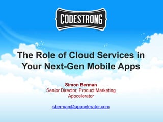 The Role of Cloud Services in
 Your Next-Gen Mobile Apps
               Simon Berman
      Senior Director, Product Marketing
                 Appcelerator

         sberman@appcelerator.com
 