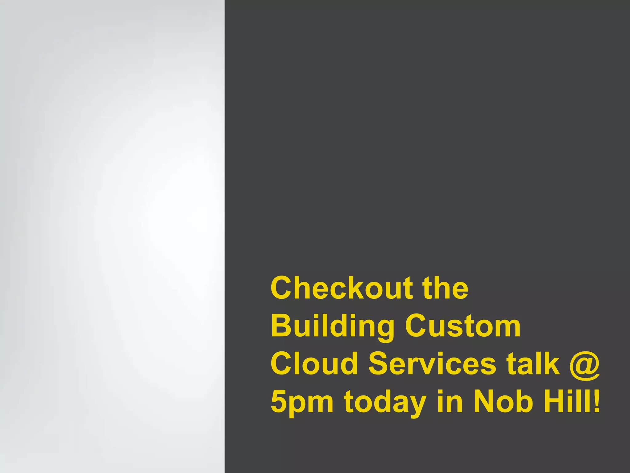 Checkout the
Building Custom
Cloud Services talk @
5pm today in Nob Hill!
 