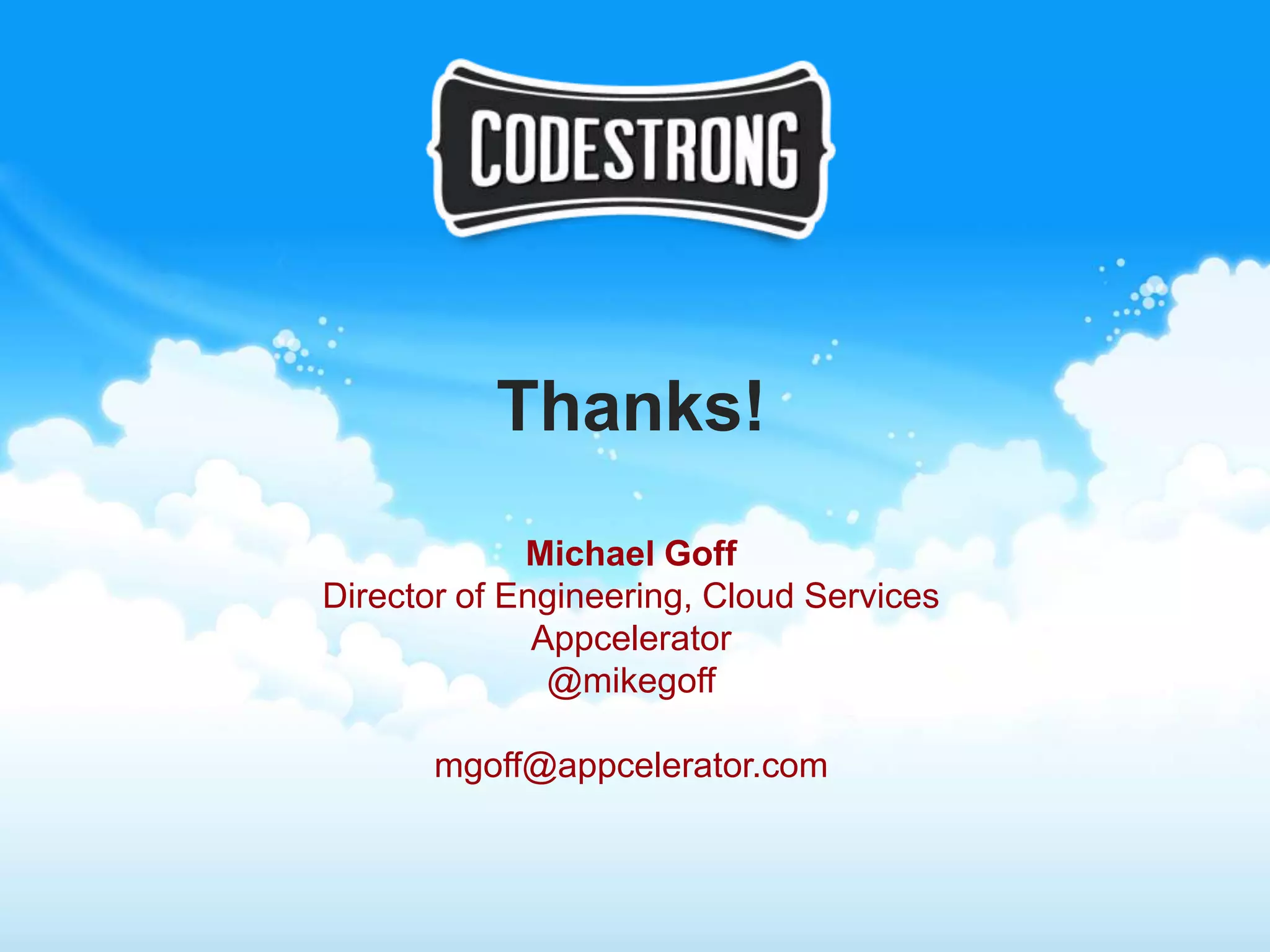 Thanks!
             Michael Goff
Director of Engineering, Cloud Services
              Appcelerator
               @mikegoff

       mgoff@appcelerator.com
 