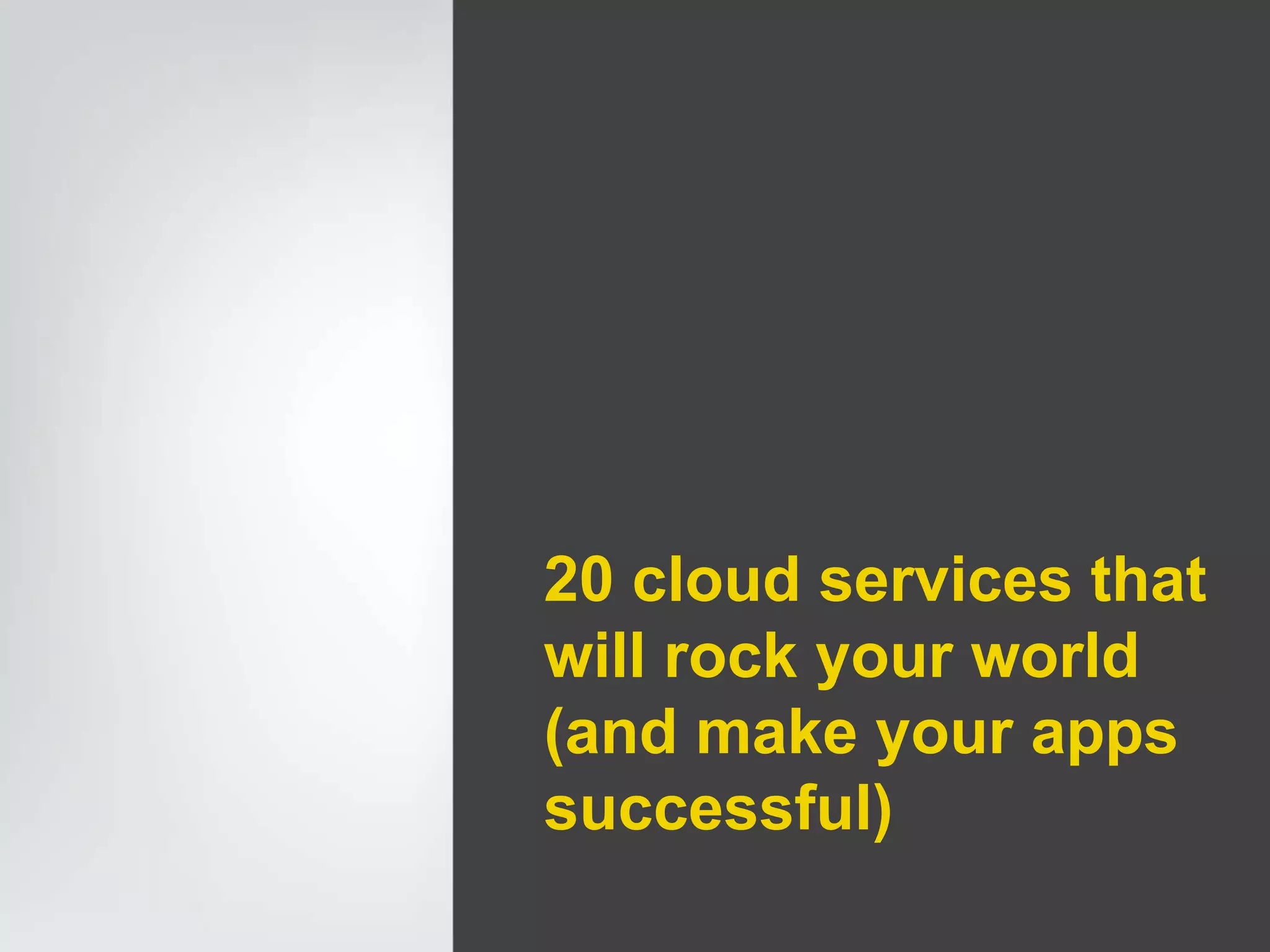 20 cloud services that
will rock your world
(and make your apps
successful)
 