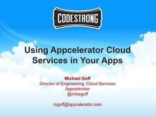 Using Appcelerator Cloud
 Services in Your Apps
                Michael Goff
   Director of Engineering, Cloud Services
                 Appcelerator
                  @mikegoff

          mgoff@appcelerator.com
 